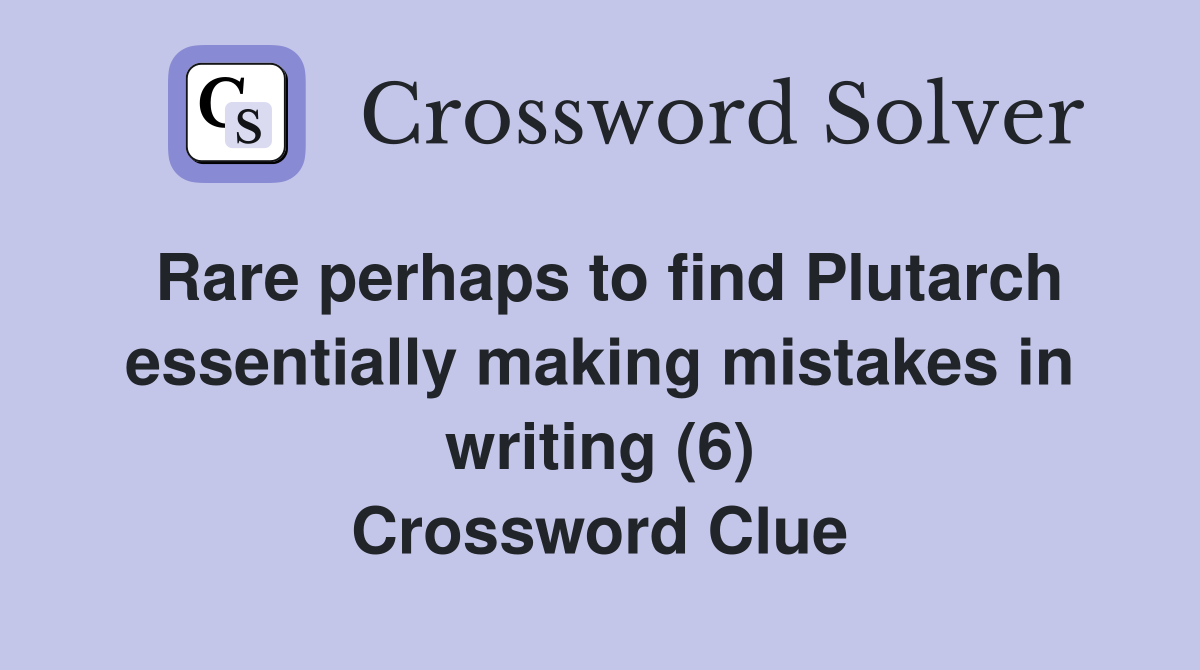 Rare perhaps to find Plutarch essentially making mistakes in writing (6) Crossword Clue