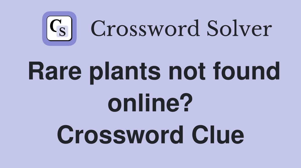 Rare plants not found online? Crossword Clue