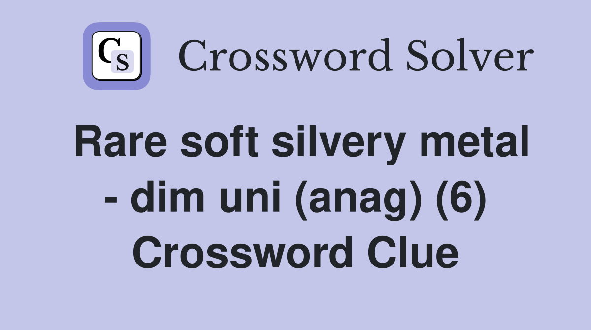 Rare soft silvery metal - dim uni (anag) (6) Crossword Clue