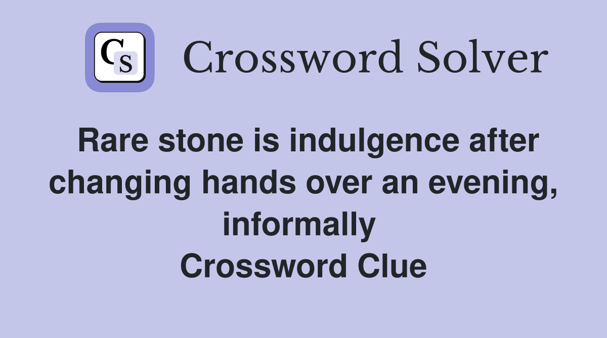 Rare stone is indulgence after changing hands over an evening, informally  Crossword Clue