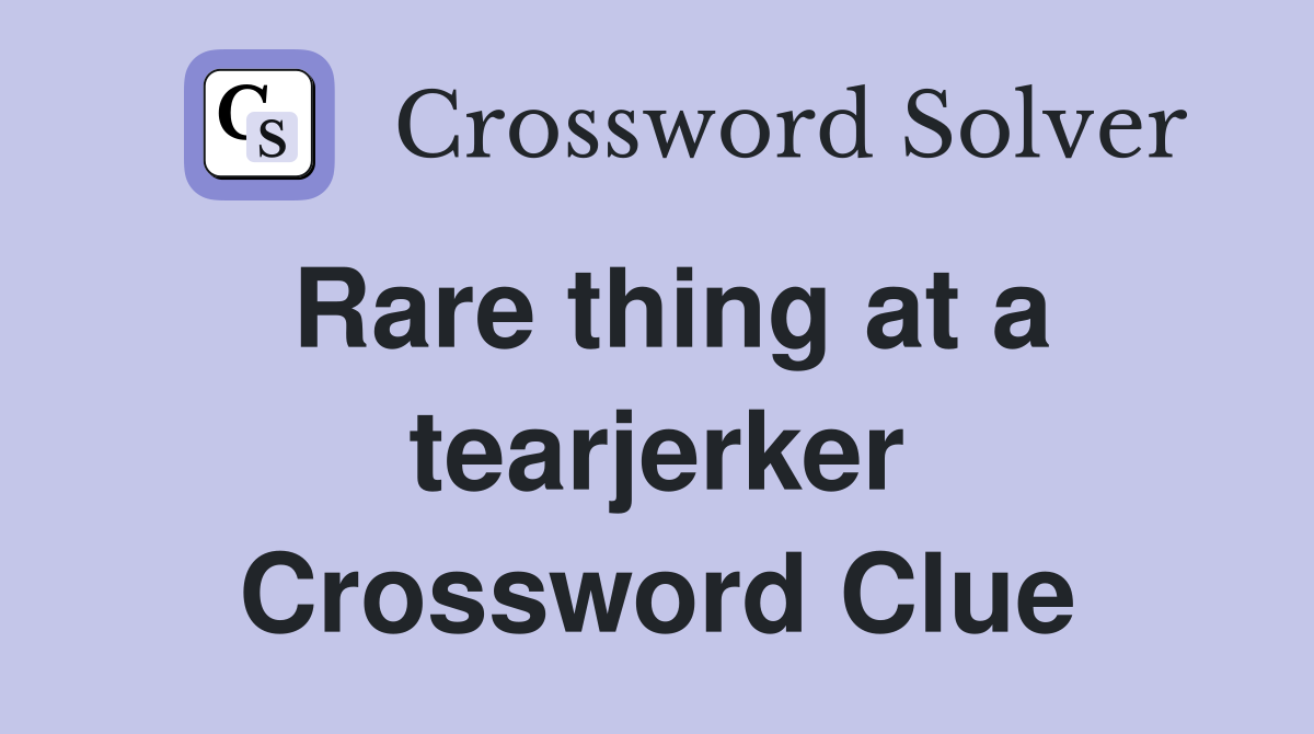 Rare thing at a tearjerker Crossword Clue
