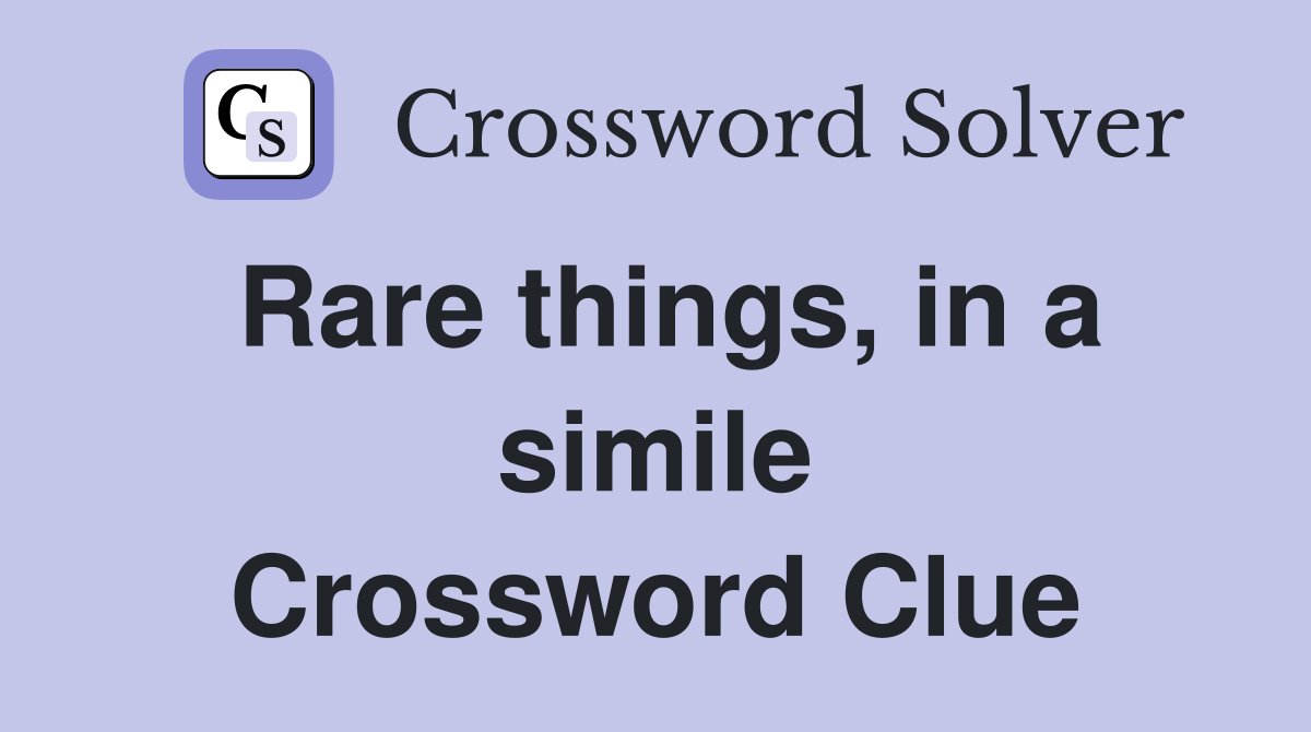 Rare things, in a simile Crossword Clue