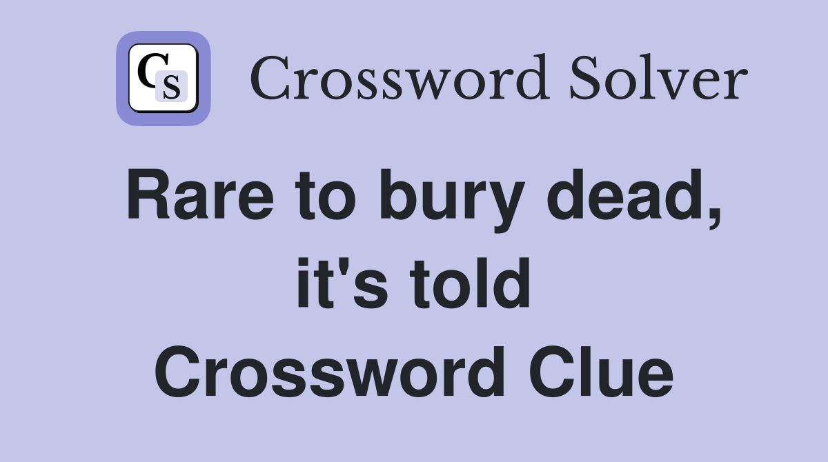 Rare to bury dead, it's told Crossword Clue