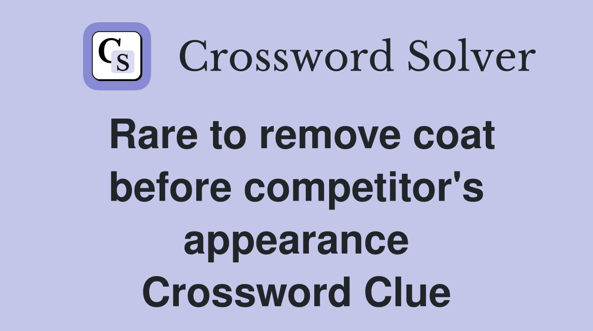 Rare to remove coat before competitor's appearance Crossword Clue
