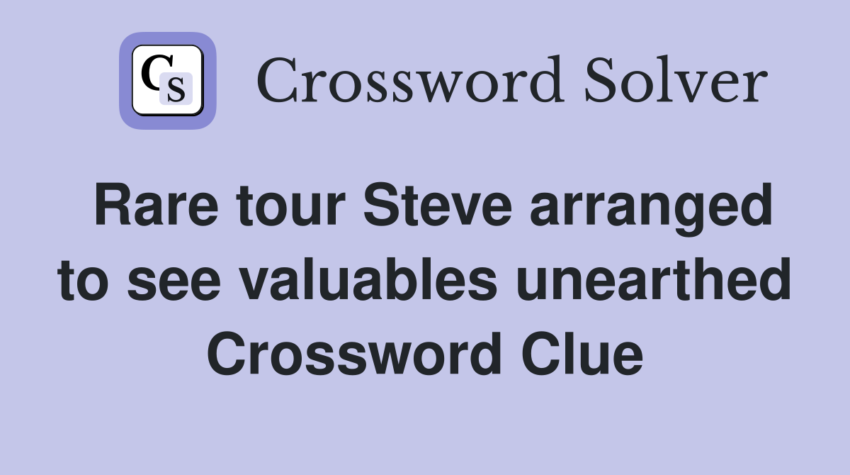 Rare tour Steve arranged to see valuables unearthed Crossword Clue