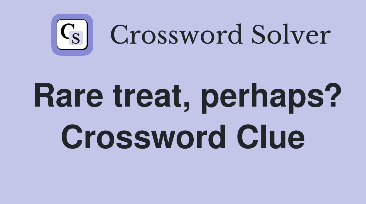 Rare treat, perhaps? Crossword Clue