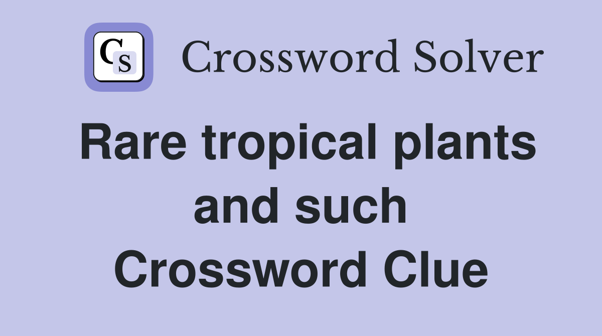 Rare tropical plants and such Crossword Clue