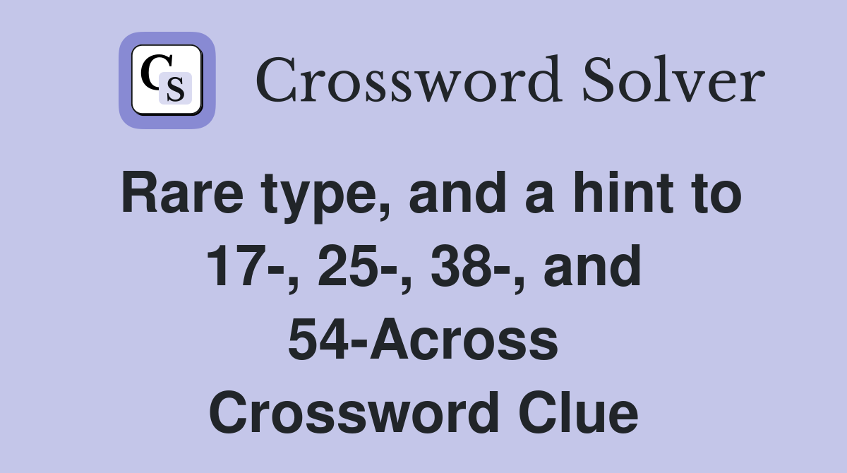 Rare type, and a hint to 17-, 25-, 38-, and 54-Across Crossword Clue