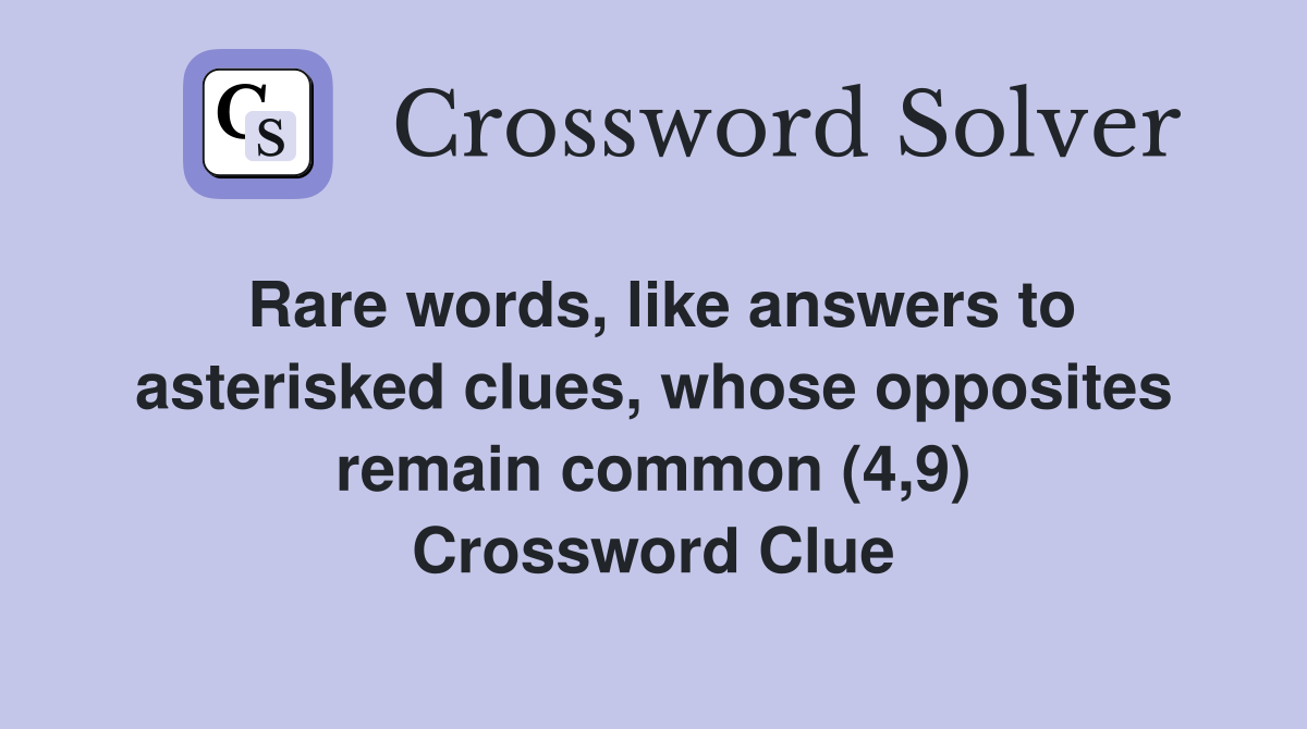 Rare words, like answers to asterisked clues, whose opposites remain common (4,9) Crossword Clue
