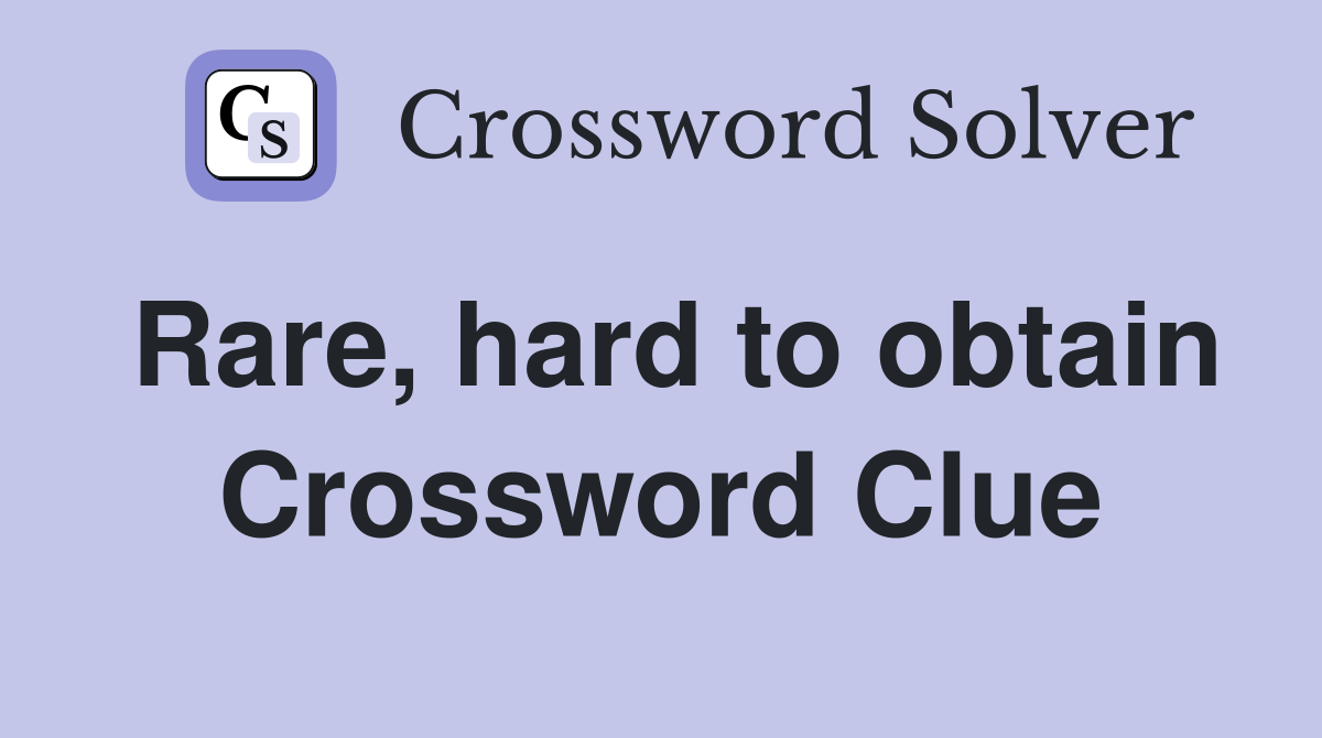 Rare, hard to obtain Crossword Clue
