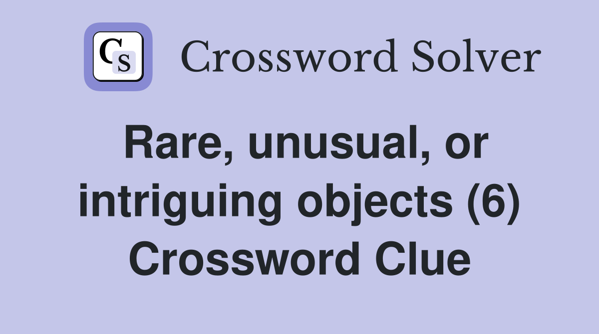 Rare, unusual, or intriguing objects (6) Crossword Clue