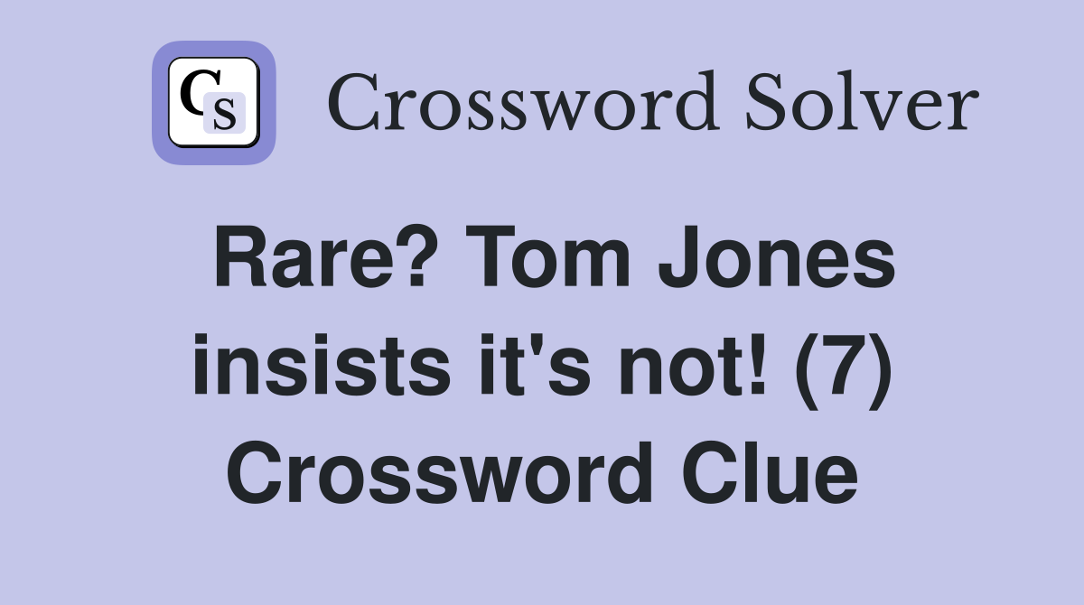 Rare? Tom Jones insists it's not! (7) Crossword Clue