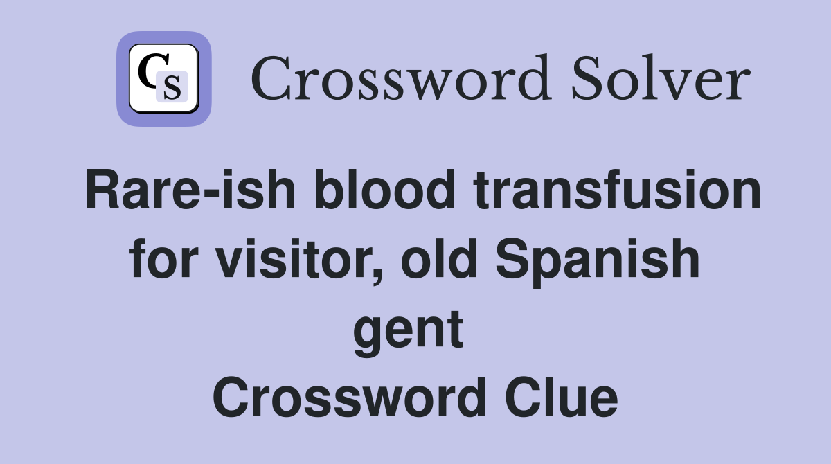 Rare-ish blood transfusion for visitor, old Spanish gent  Crossword Clue