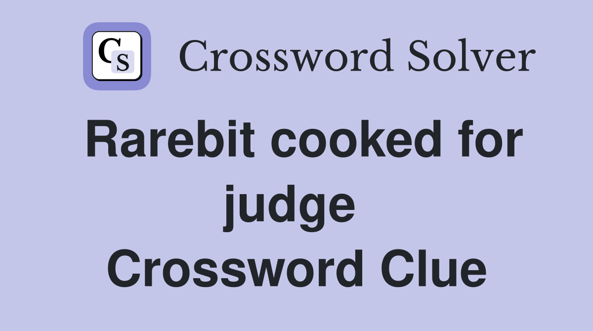Rarebit cooked for judge  Crossword Clue
