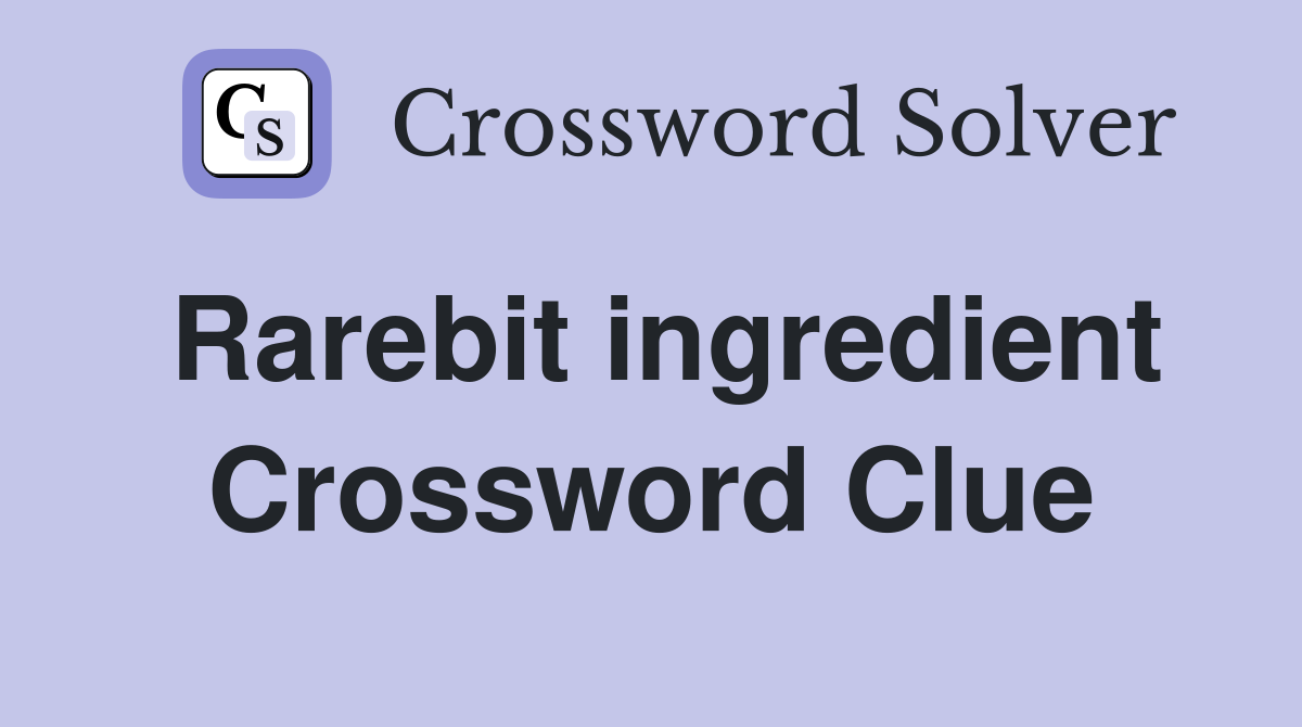 Rarebit ingredient Crossword Clue