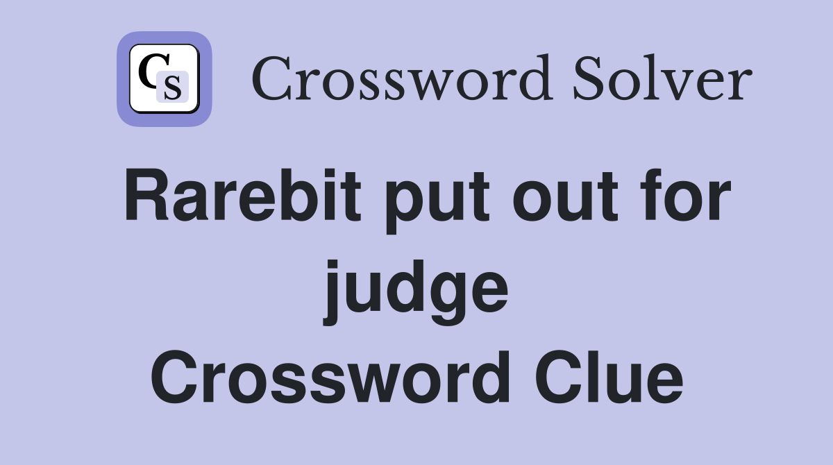 Rarebit put out for judge Crossword Clue