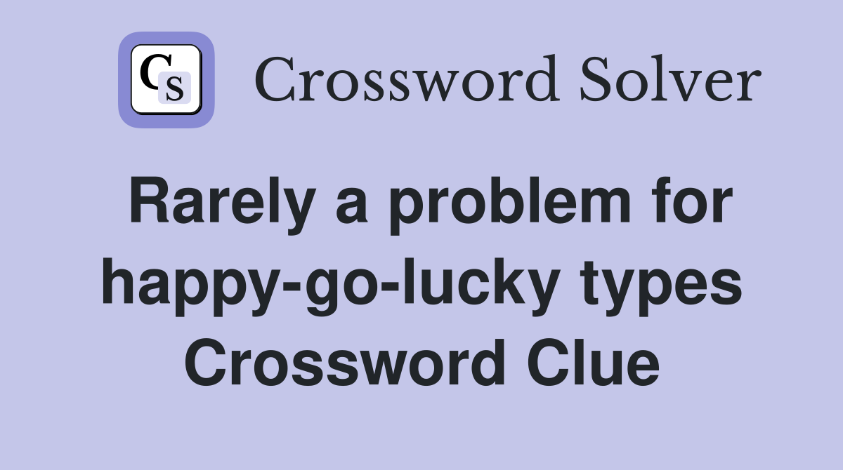 Rarely a problem for happy-go-lucky types Crossword Clue