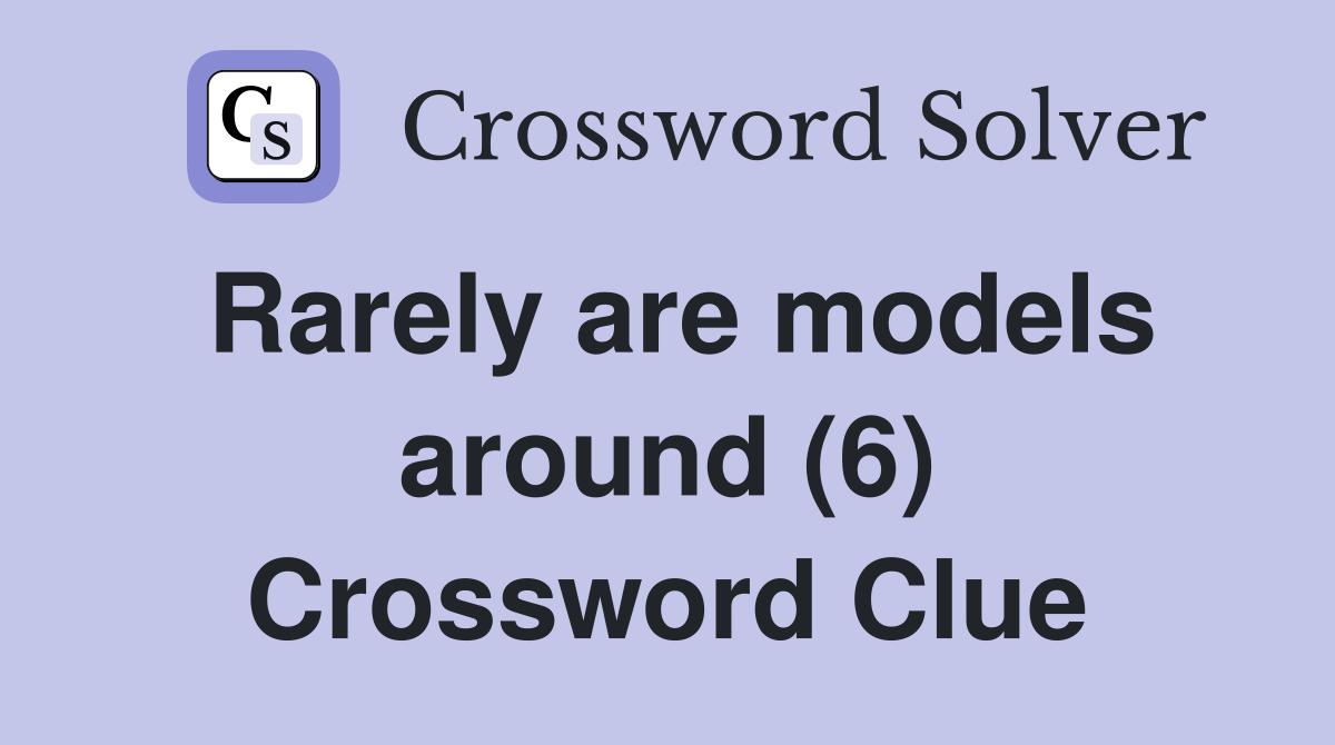 Rarely are models around (6) Crossword Clue