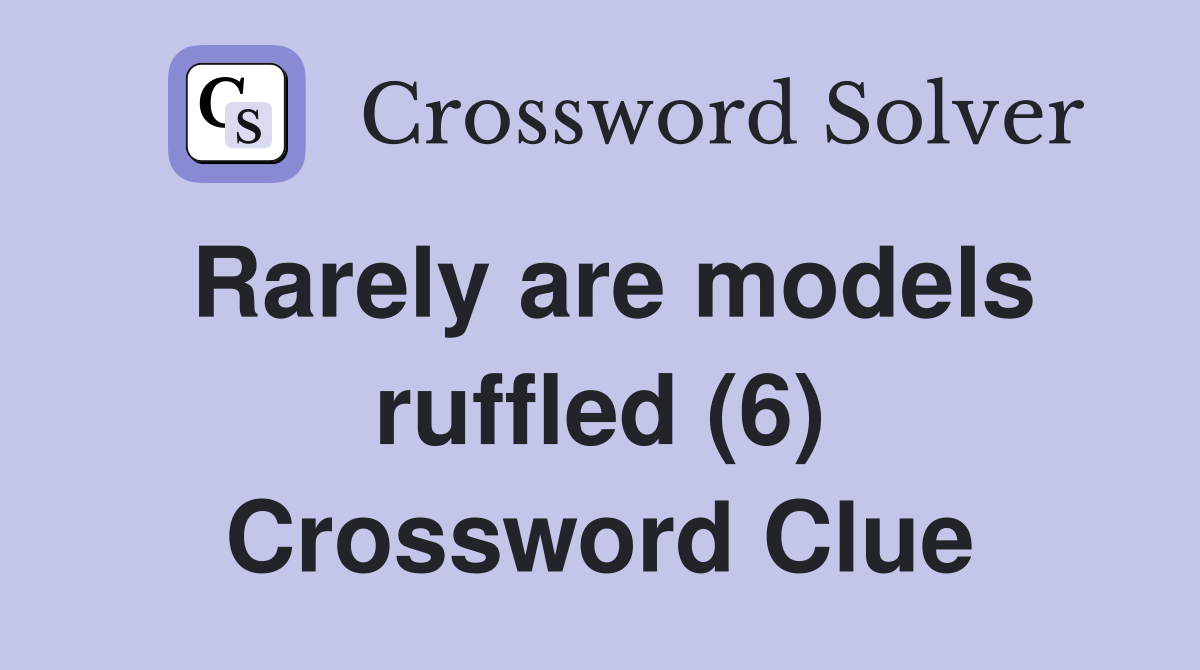 Rarely are models ruffled (6) Crossword Clue