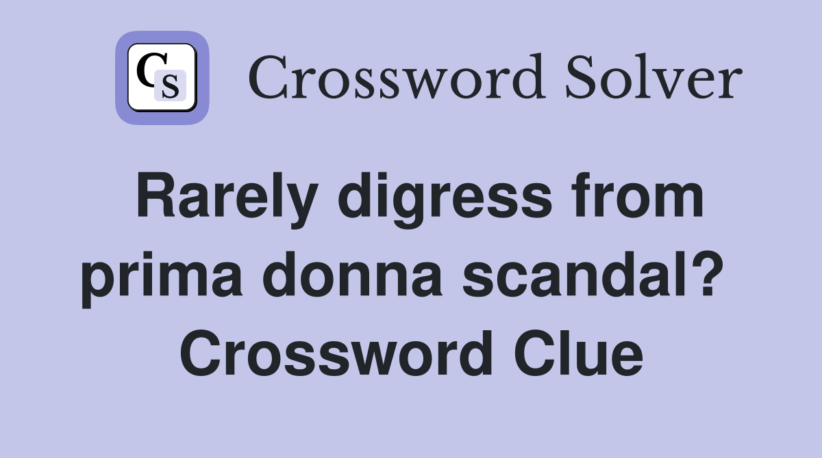 Rarely digress from prima donna scandal?  Crossword Clue