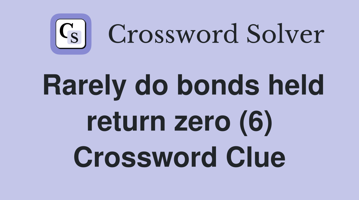 Rarely do bonds held return zero (6) Crossword Clue