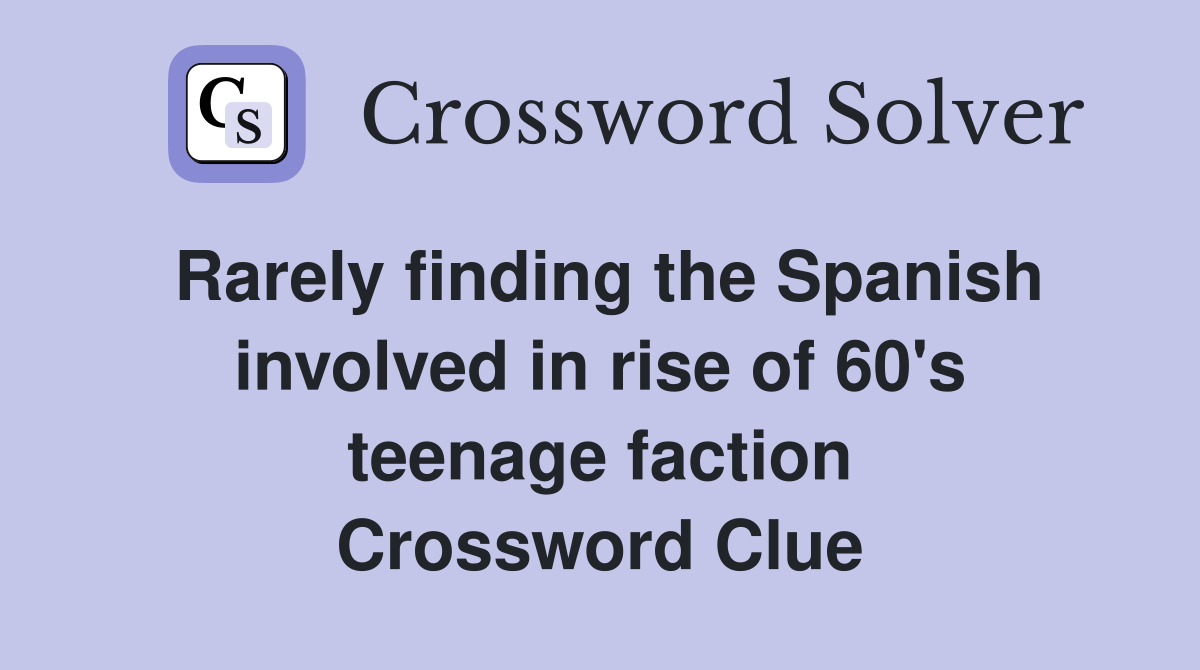 Rarely finding the Spanish involved in rise of 60's teenage faction Crossword Clue