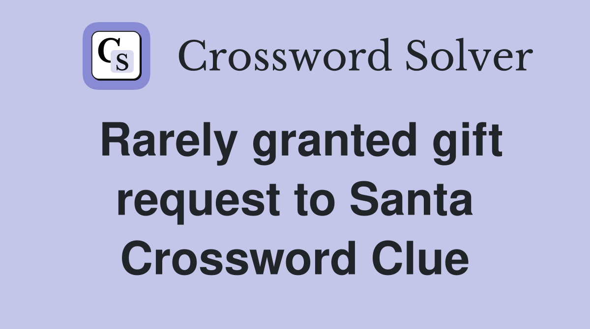 Rarely granted gift request to Santa Crossword Clue