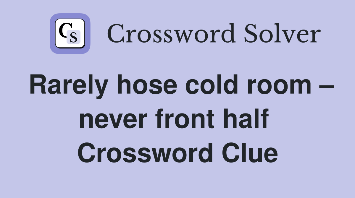 Rarely hose cold room – never front half  Crossword Clue