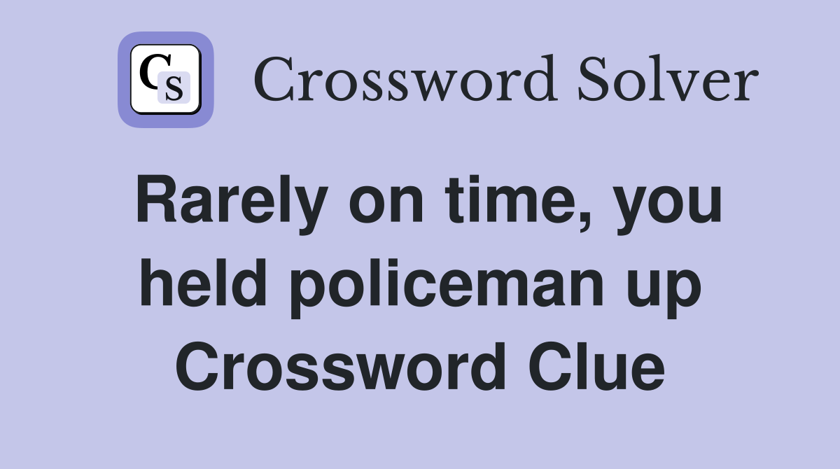 Rarely on time, you held policeman up Crossword Clue