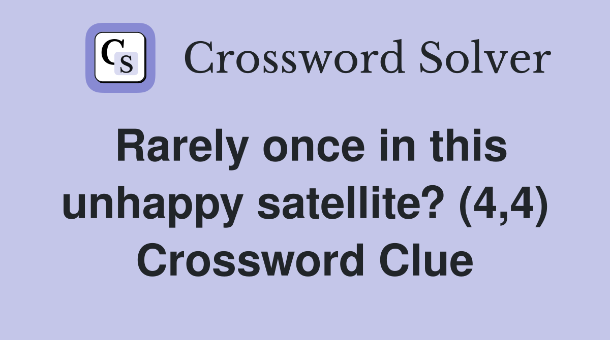 Rarely once in this unhappy satellite? (4,4) Crossword Clue