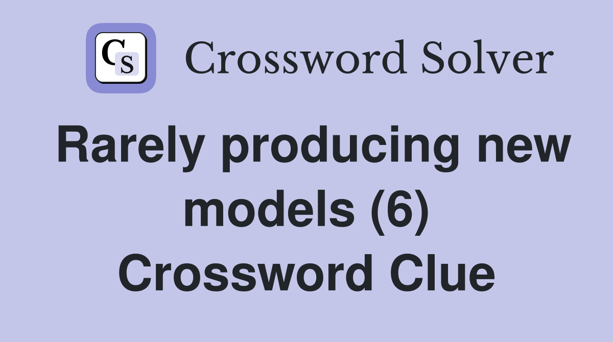 Rarely producing new models (6) Crossword Clue