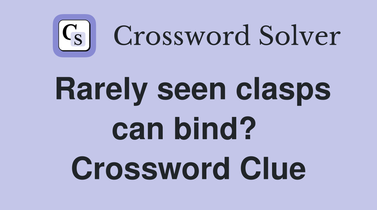 Rarely seen clasps can bind?  Crossword Clue