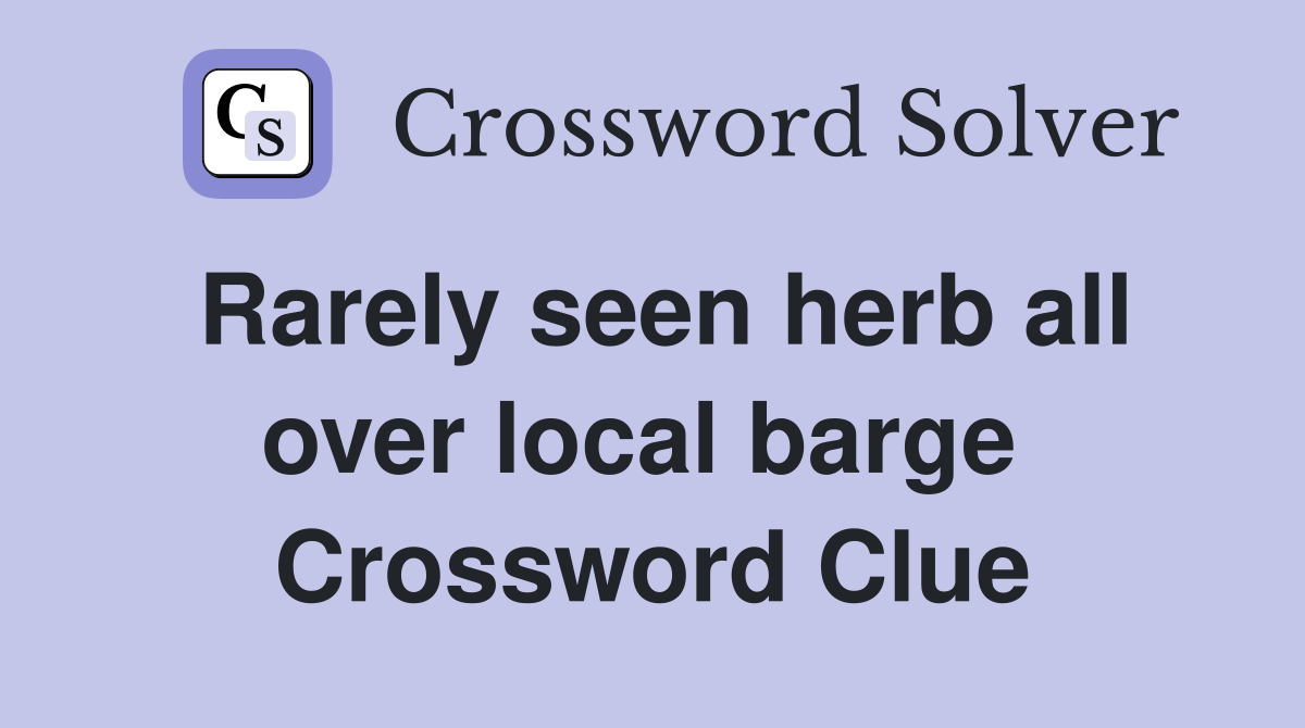 Rarely seen herb all over local barge  Crossword Clue