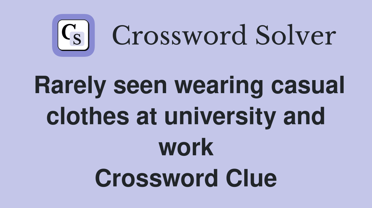 Rarely seen wearing casual clothes at university and work Crossword Clue