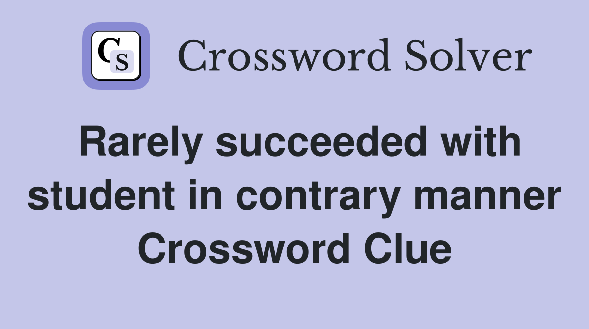 Rarely succeeded with student in contrary manner Crossword Clue
