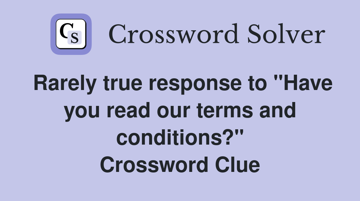 Rarely true response to "Have you read our terms and conditions?" Crossword Clue