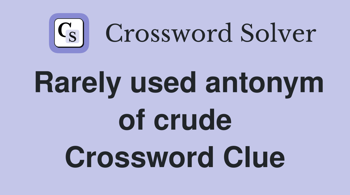 Rarely used antonym of crude Crossword Clue