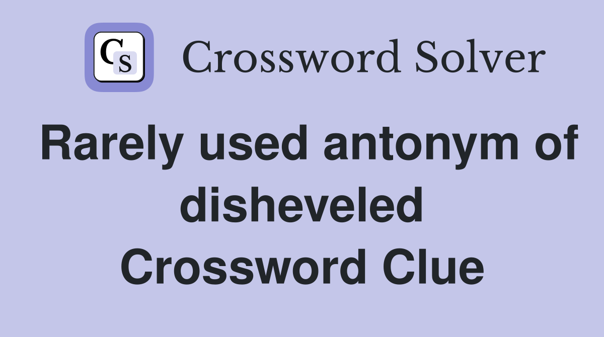 Rarely used antonym of disheveled Crossword Clue