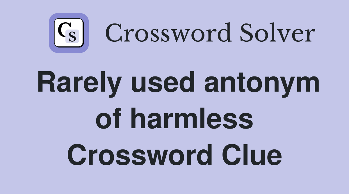 Rarely used antonym of harmless Crossword Clue