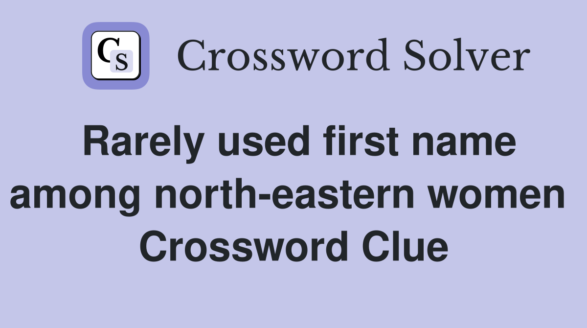 Rarely used first name among north-eastern women  Crossword Clue