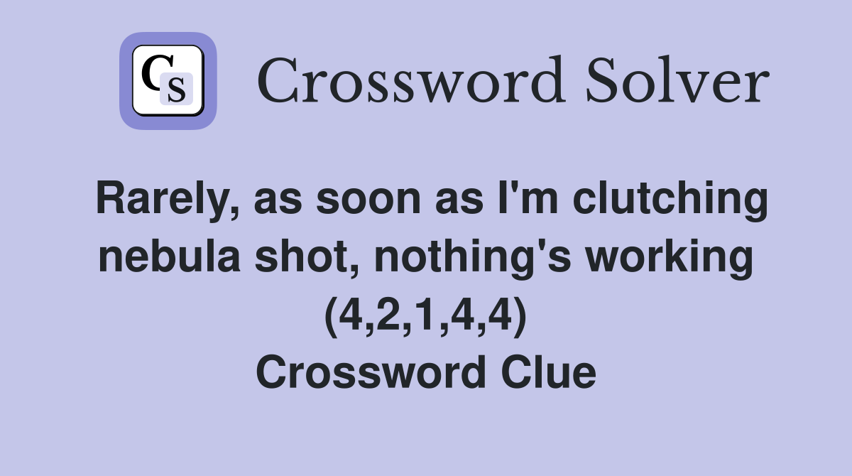 Rarely, as soon as I'm clutching nebula shot, nothing's working (4,2,1,4,4) Crossword Clue