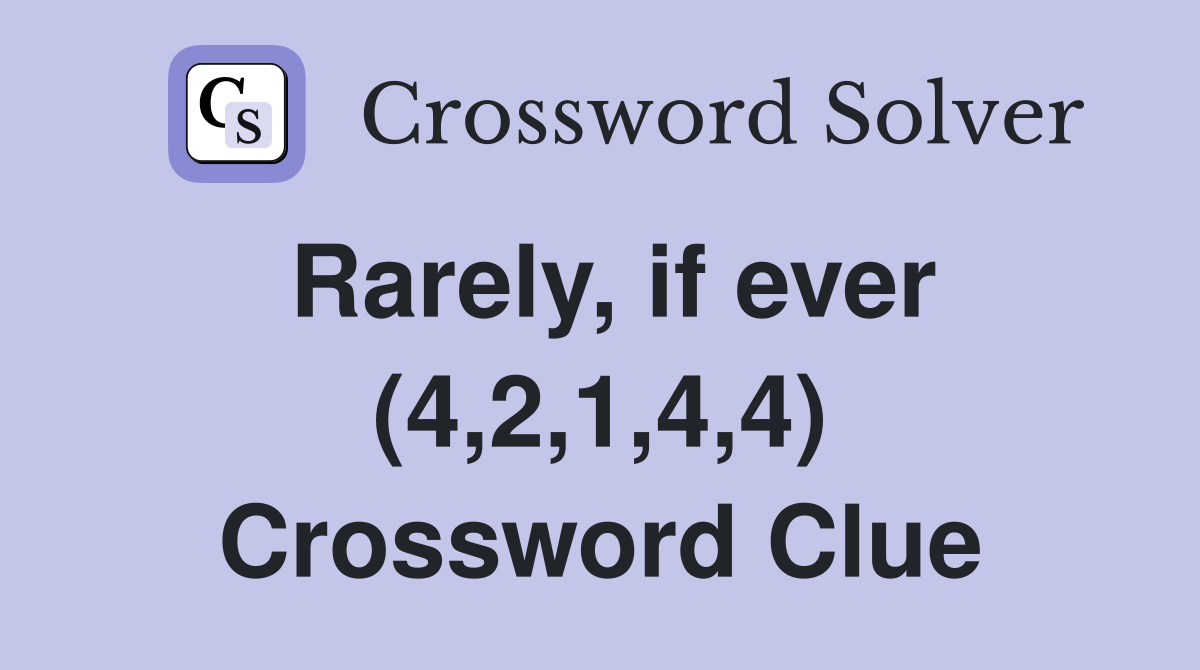 Rarely, if ever (4,2,1,4,4) Crossword Clue