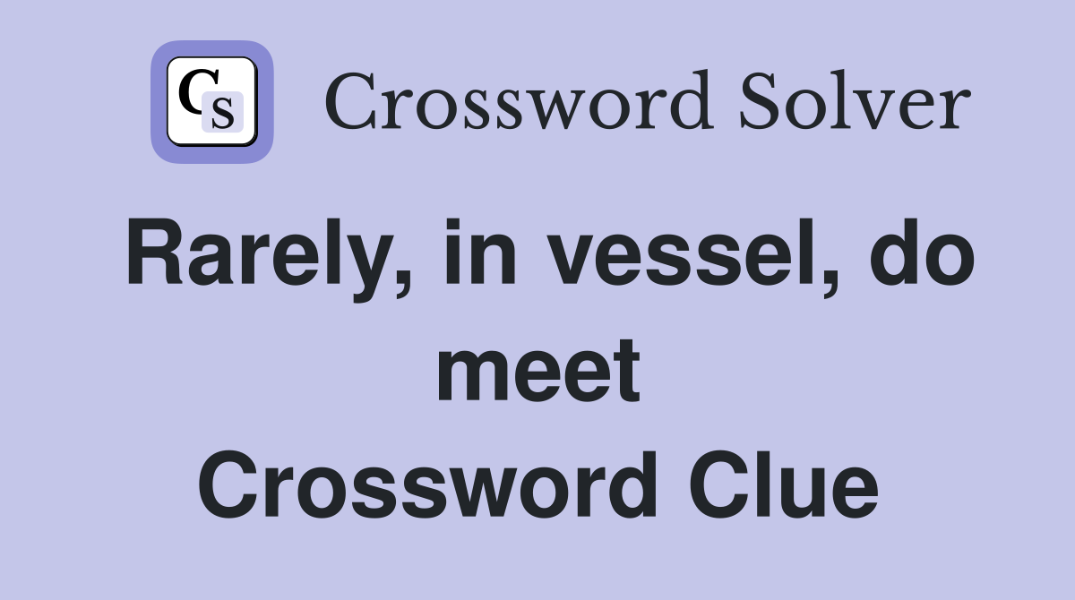 Rarely, in vessel, do meet Crossword Clue