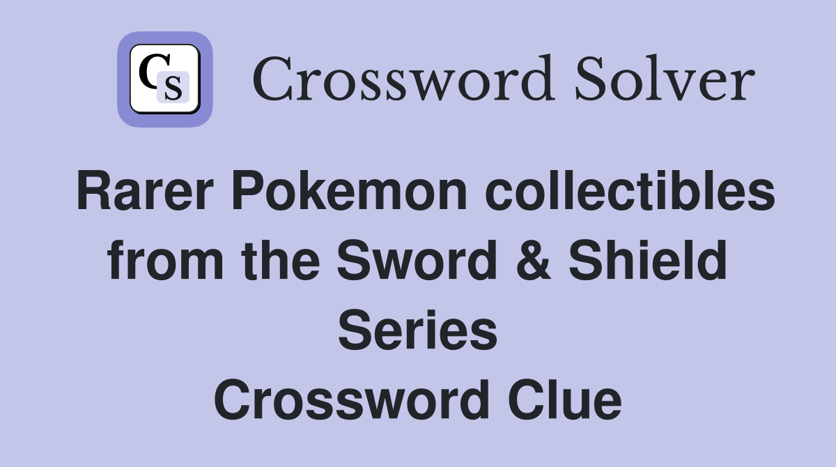 Rarer Pokemon collectibles from the Sword & Shield Series Crossword Clue