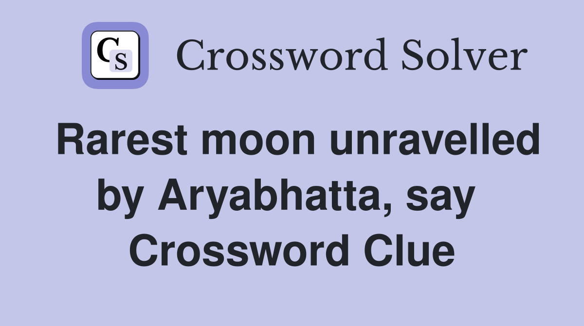 Rarest moon unravelled by Aryabhatta, say  Crossword Clue