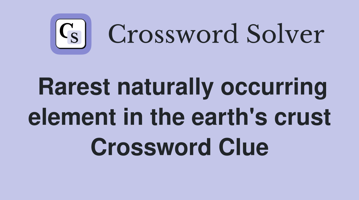 Rarest naturally occurring element in the earth's crust Crossword Clue