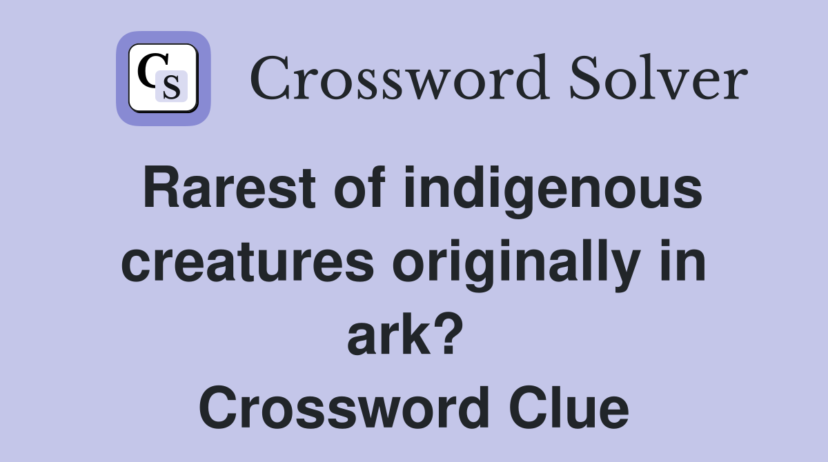 Rarest of indigenous creatures originally in ark?  Crossword Clue
