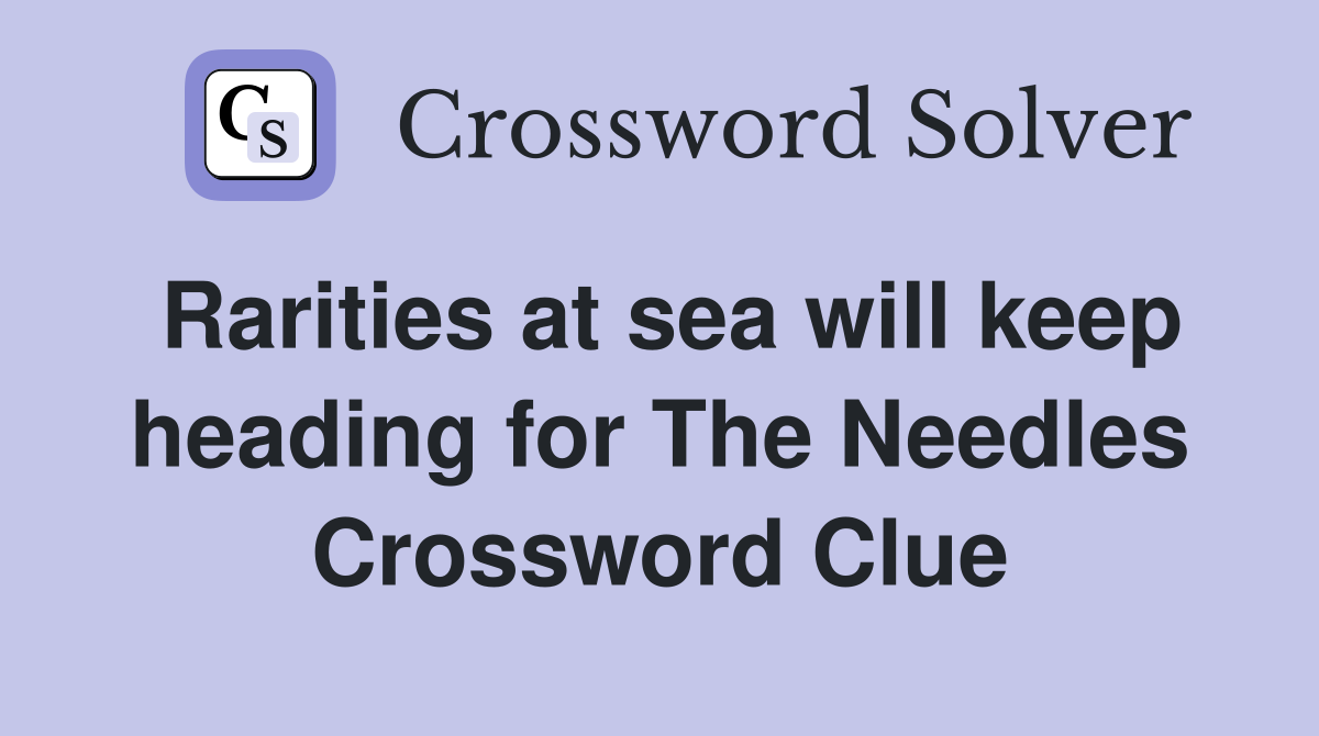Rarities at sea will keep heading for The Needles Crossword Clue