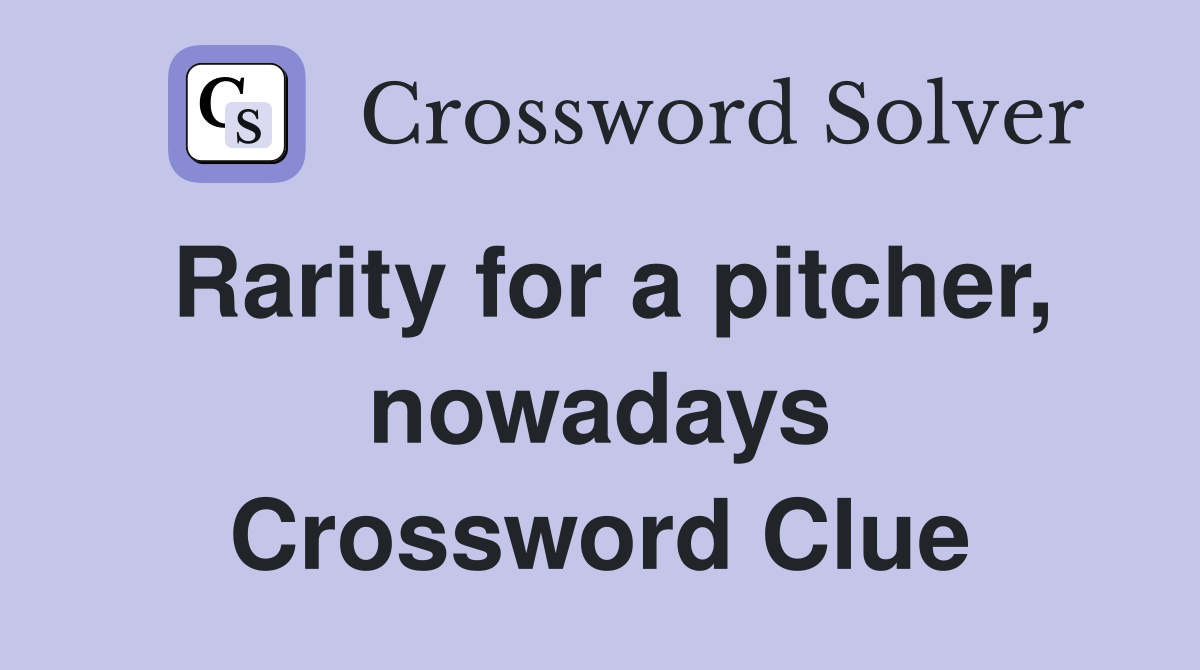 Rarity for a pitcher, nowadays Crossword Clue