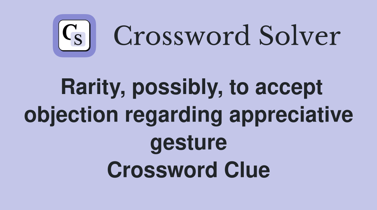 Rarity, possibly, to accept objection regarding appreciative gesture Crossword Clue